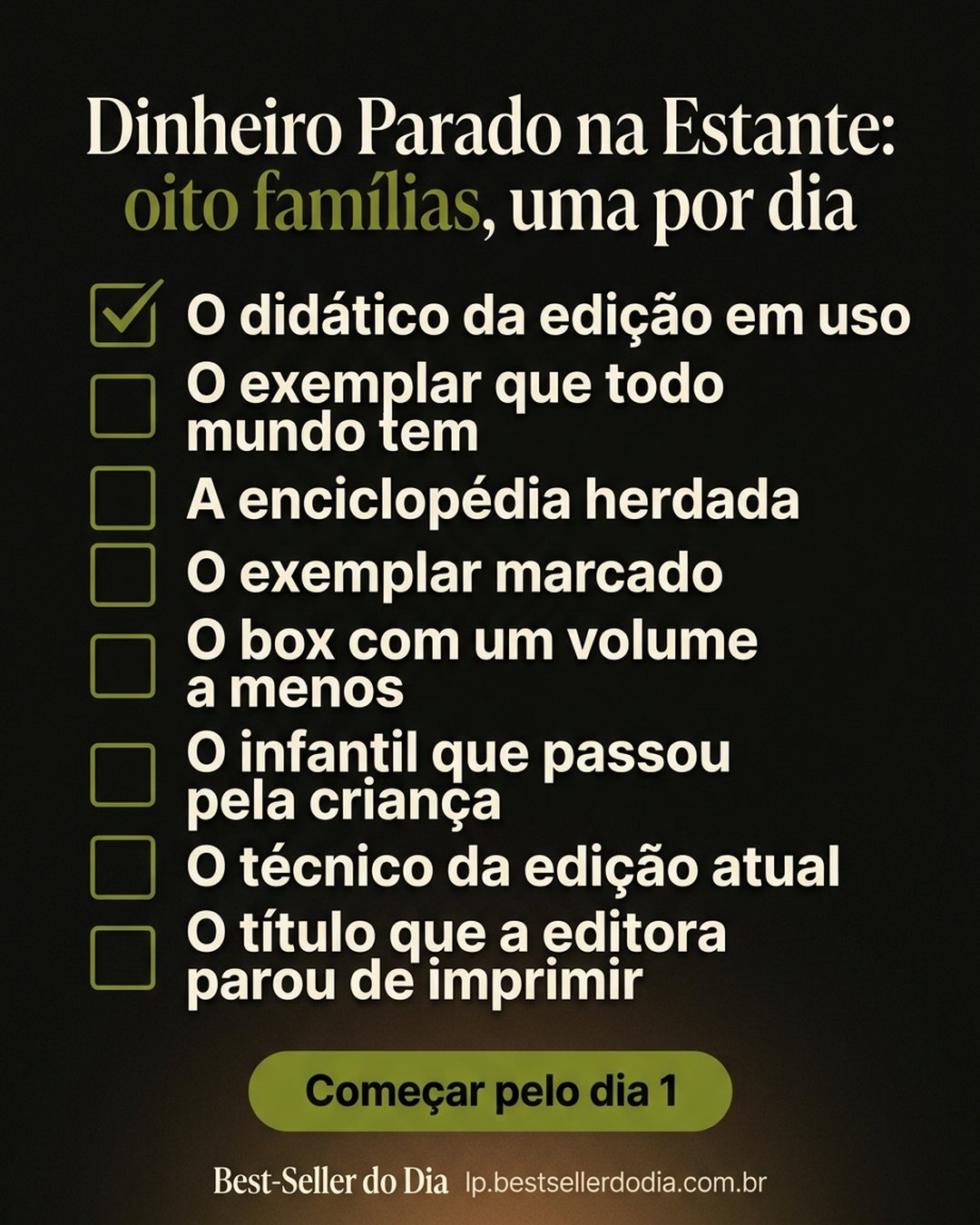 Dinheiro Parado na Estante: oito famílias, uma por dia: O didático da edição em uso, O exemplar que todo mundo tem, A enciclopédia herdada, O exemplar marcado, O box com um volume a menos, O infantil que passou pela criança, O técnico da edição atual, O título que a editora parou de imprimir. Começar pelo dia 1.
