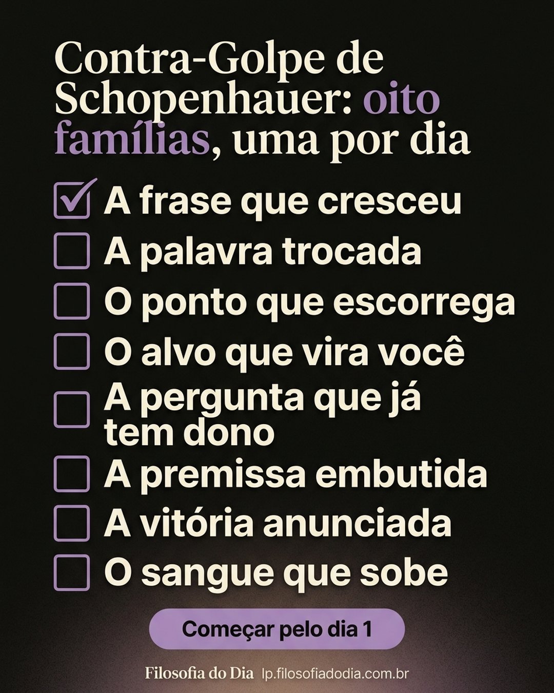Contra-Golpe de Schopenhauer: oito famílias, uma por dia: A frase que cresceu, A palavra trocada, O ponto que escorrega, O alvo que vira você, A pergunta que já tem dono, A premissa embutida, A vitória anunciada, O sangue que sobe. Começar pelo dia 1.