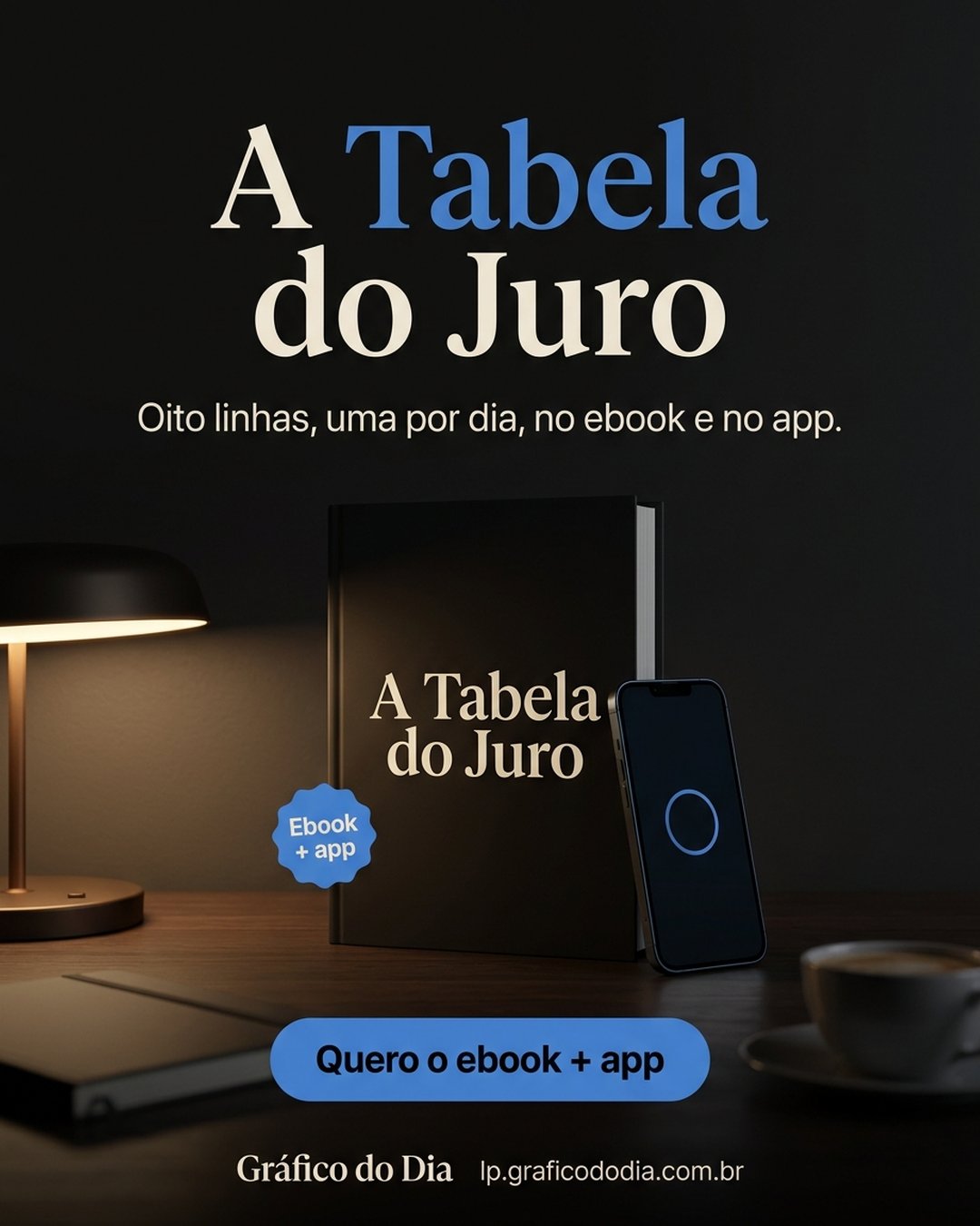 A Tabela do Juro. Oito linhas, uma por dia, no ebook e no app. Quero o ebook + app.