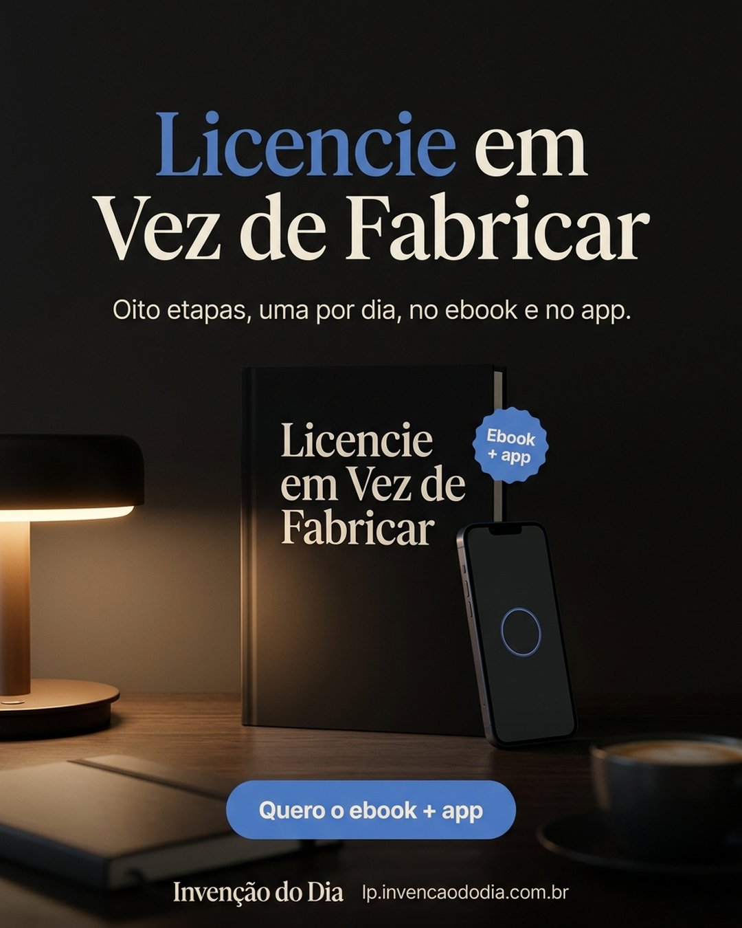 Licencie em Vez de Fabricar. Oito etapas, uma por dia, no ebook e no app. Quero o ebook + app.