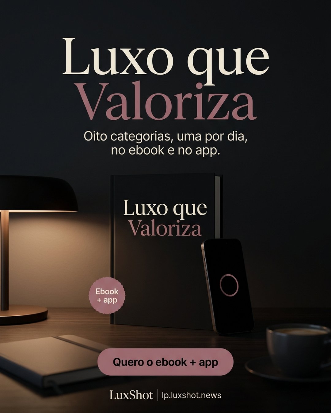 Luxo que Valoriza. Oito categorias, uma por dia, no ebook e no app. Quero o ebook + app.