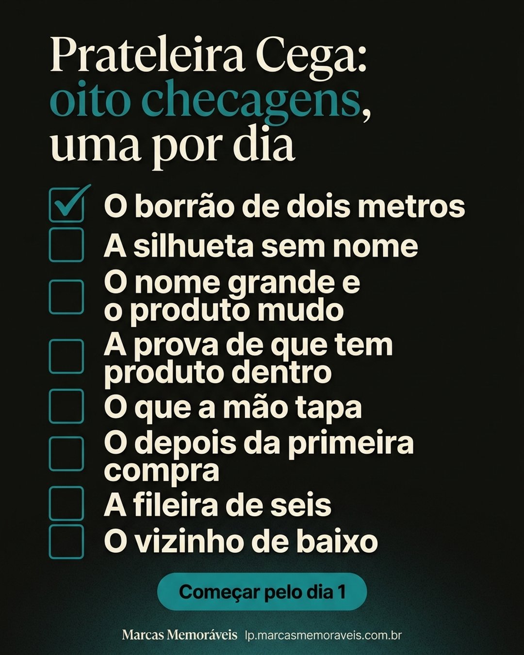 Prateleira Cega: oito checagens, uma por dia: O borrão de dois metros, A silhueta sem nome, O nome grande e o produto mudo, A prova de que tem produto dentro, O que a mão tapa, O depois da primeira compra, A fileira de seis, O vizinho de baixo. Começar pelo dia 1.