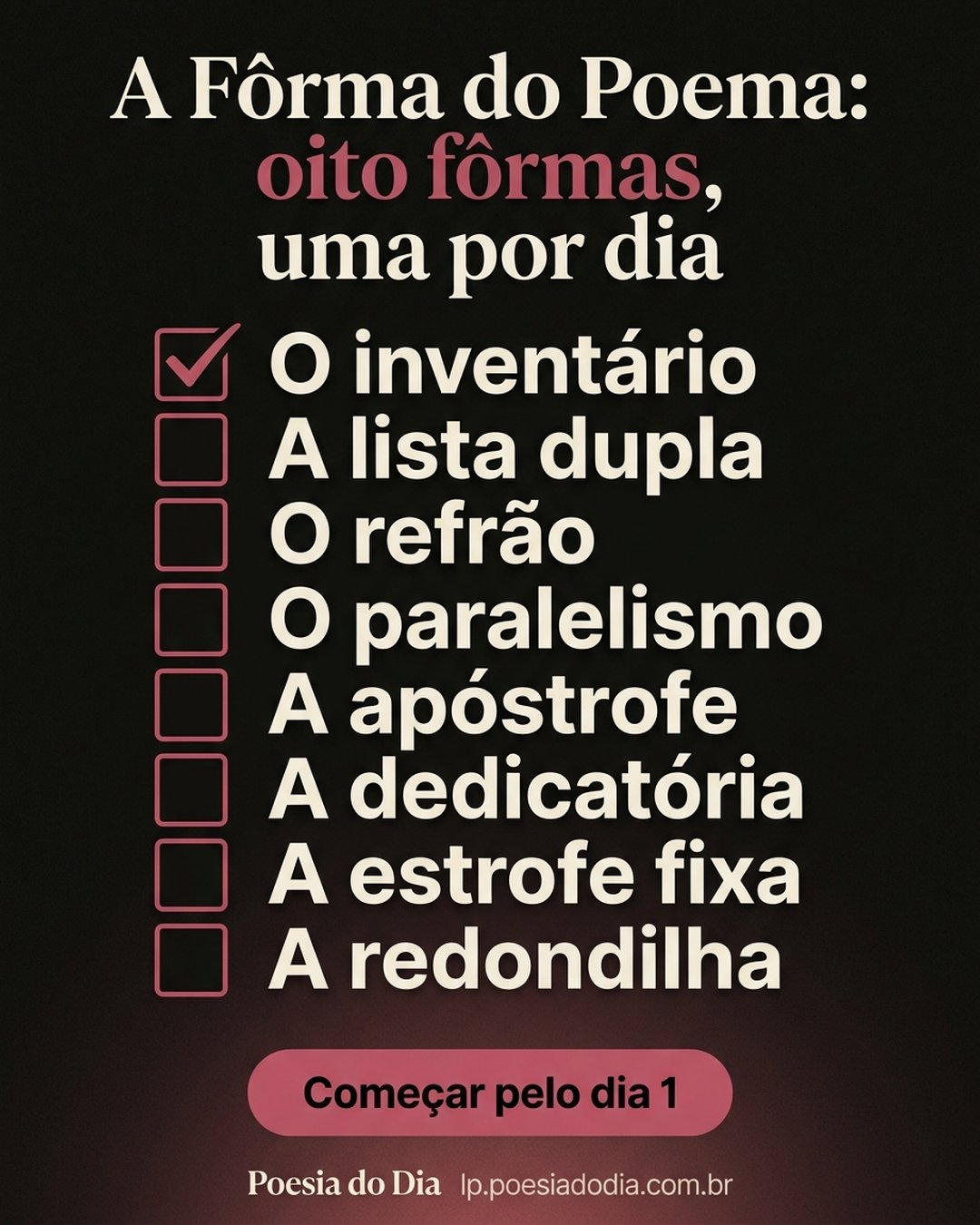 A Fôrma do Poema: oito fôrmas, uma por dia: O inventário, A lista dupla, O refrão, O paralelismo, A apóstrofe, A dedicatória, A estrofe fixa, A redondilha. Começar pelo dia 1.
