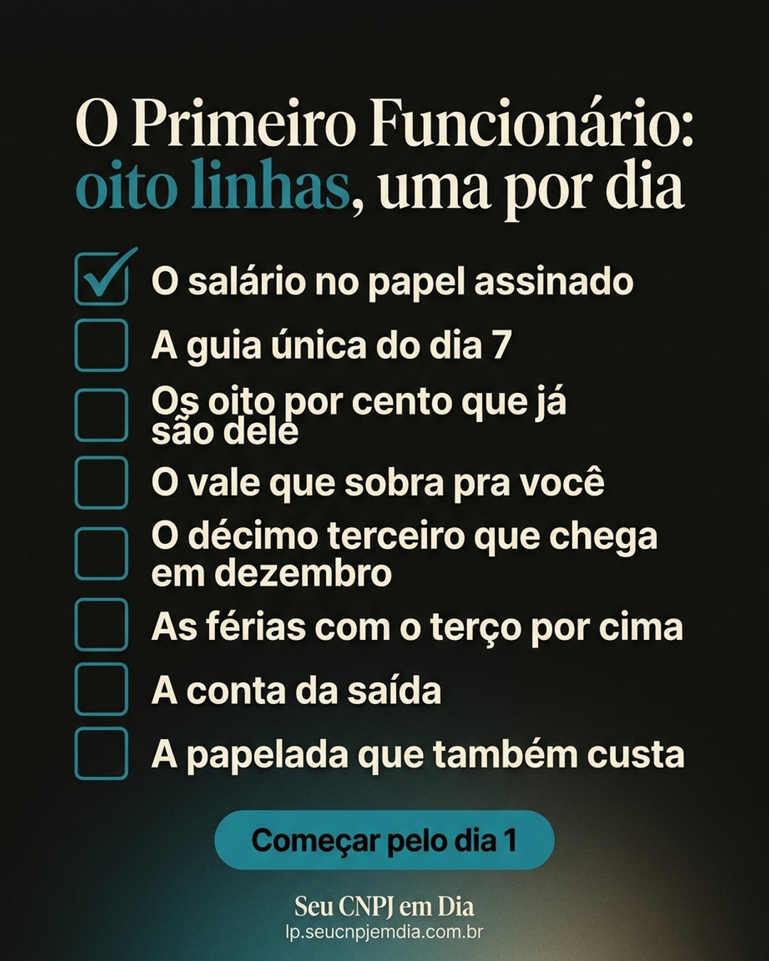 O Primeiro Funcionário: oito linhas, uma por dia: O salário no papel assinado, A guia única do dia 7, Os oito por cento que já são dele, O vale que sobra pra você, O décimo terceiro que chega em dezembro, As férias com o terço por cima, A conta da saída, A papelada que também custa. Começar pelo dia 1.
