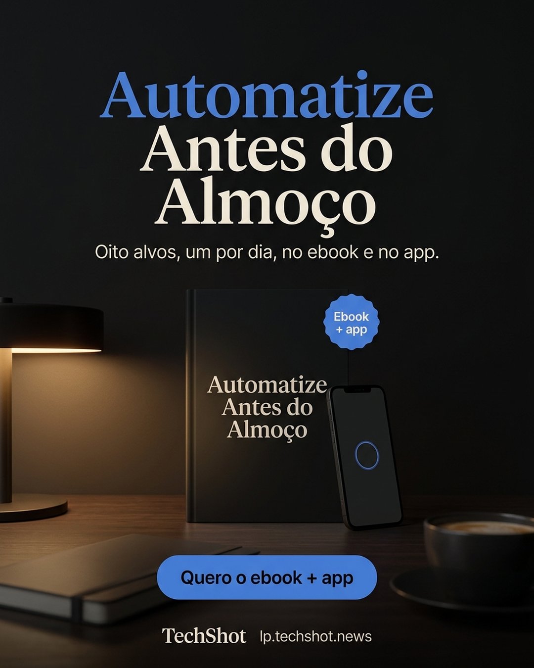Automatize Antes do Almoço. Oito alvos, um por dia, no ebook e no app. Quero o ebook + app.